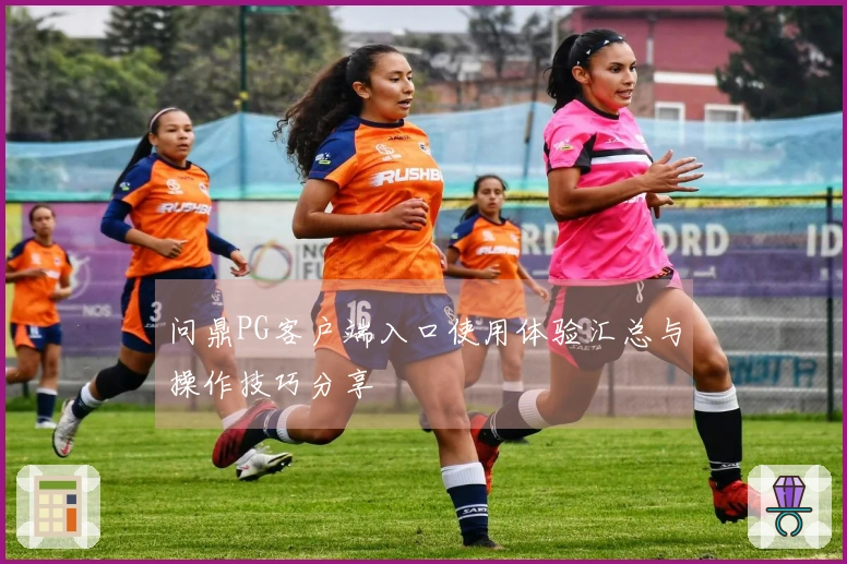 问鼎PG客户端入口使用体验汇总与操作技巧分享