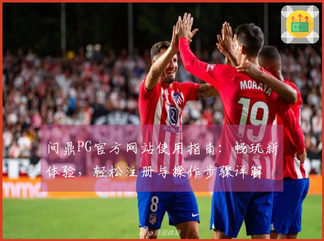 问鼎PG官方网站使用指南：畅玩新体验，轻松注册与操作步骤详解