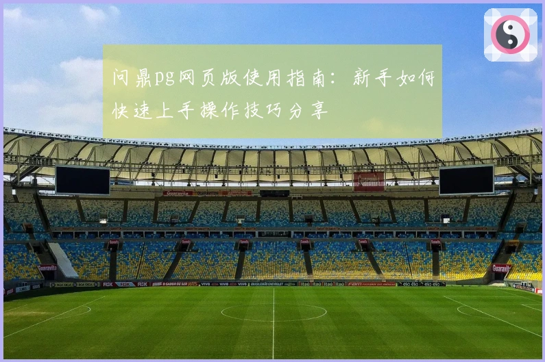 问鼎pg网页版使用指南：新手如何快速上手操作技巧分享