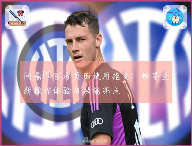 问鼎PG官方页面使用指南：畅享全新操作体验与功能亮点