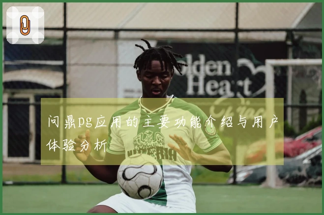 问鼎pg应用的主要功能介绍与用户体验分析