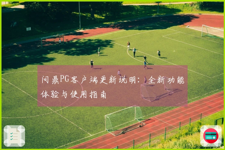 问鼎PG客户端更新说明：全新功能体验与使用指南