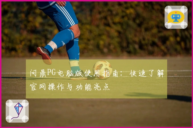 问鼎PG电脑版使用指南：快速了解官网操作与功能亮点