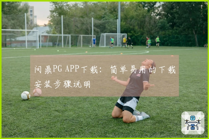 问鼎PG APP下载:简单易用的下载安装步骤说明