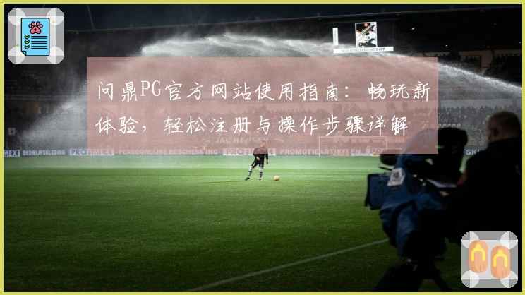 问鼎PG官方网站使用指南：畅玩新体验，轻松注册与操作步骤详解