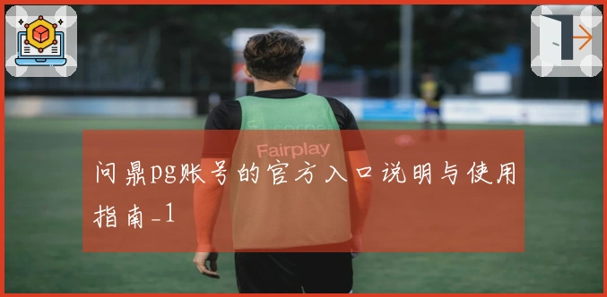 问鼎pg账号的官方入口说明与使用指南_1