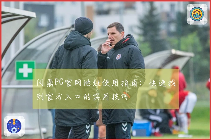 问鼎PG官网地址使用指南：快速找到官方入口的实用技巧
