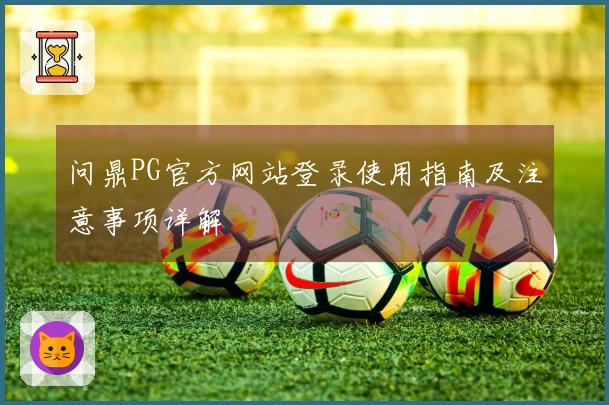 问鼎PG官方网站登录使用指南及注意事项详解