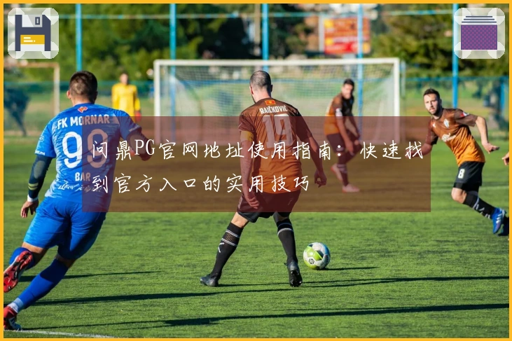 问鼎PG官网地址使用指南：快速找到官方入口的实用技巧