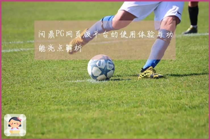 问鼎PG网页版平台的使用体验与功能亮点解析