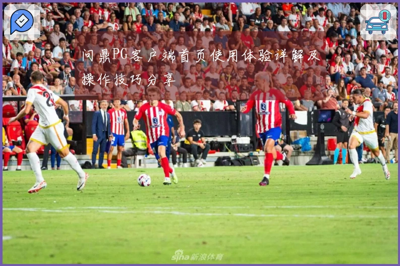 问鼎PG客户端首页使用体验详解及操作技巧分享