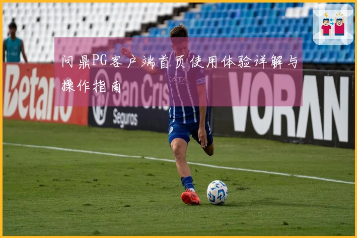 问鼎PG客户端首页使用体验详解与操作指南