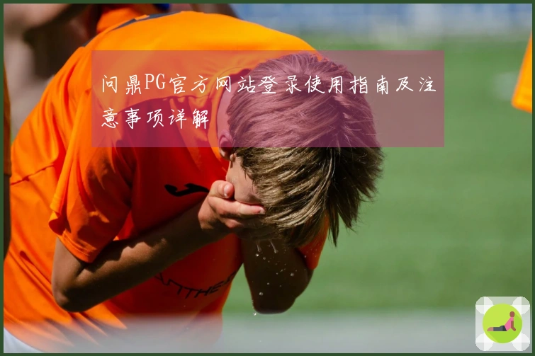 问鼎PG官方网站登录使用指南及注意事项详解