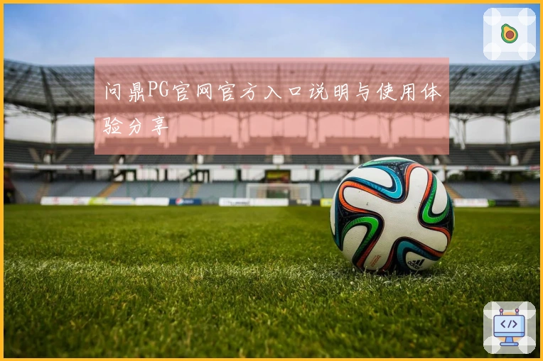 问鼎PG官网官方入口说明与使用体验分享