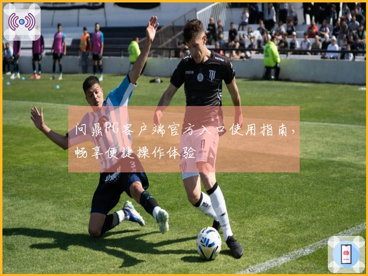 问鼎PG客户端官方入口使用指南,畅享便捷操作体验