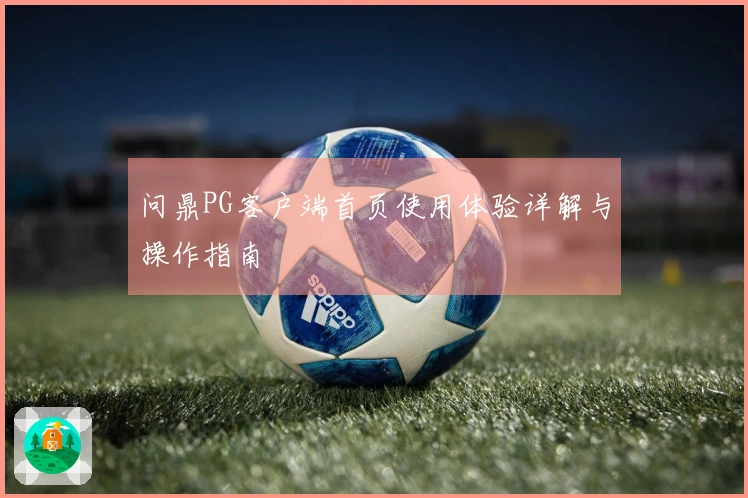 问鼎PG客户端首页使用体验详解与操作指南